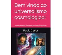 Bem vindo ao universalismo cosmológico!: Preludio introdutório Ao Princípios Naturais da Natureza do Ser