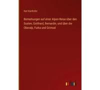 Bemerkungen Auf Einer Alpen-Reise Über Den Susten, Gotthard, Bernardin, Und Über Die Oberalp, Furka Und Grimsel