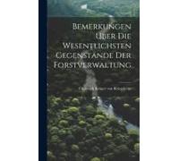 Bemerkungen Über Die Wesentlichsten Gegenstände Der Forstverwaltung