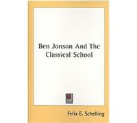 Ben Jonson and the Classical School Felix E. Schelling (Auteur)