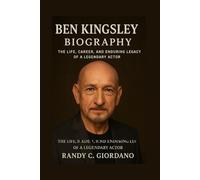 BEN KINGSLEY: BIOGRAPHY: THE LIFE, CAREER, AND ENDURING LEGACY OF A LEGENDARY ACTOR