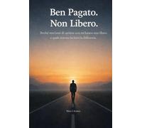 Ben Pagato. Non Libero.: Perché vent’anni di carriera non mi hanno reso libero e quale sistema ha fatto la differenza. (Italian Edition)