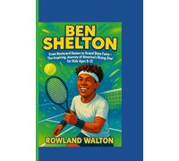 BEN SHELTON : From Backyard Games to Grand Slam Fame: The Inspiring Journey of America’s Rising Tennis Star for Kids Ages 8-12