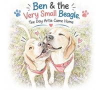 Ben & the Very Small Beagle: The Day Artie Came Home