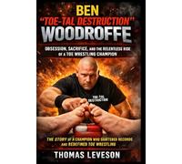 Ben “Toe-tal Destruction” Woodroffe: Obsession, Sacrifice, and the Relentless Rise of a Toe Wrestling Champion: The Story of a Champion Who Shattered Records and Redefined Toe Wrestling