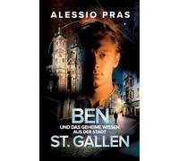 Ben und das geheime Wissen aus der Stadt St. Gallen: Ein mysteriöser Zeitreise Thriller voller Zeichen und Fragen