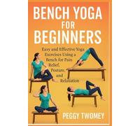 BENCH YOGA FOR BEGINNERS: Easy And Effective Yoga Exercises Using A Bench For Pain Relief, Posture, And Relaxation