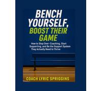 Bench Yourself, Boost Their Game: How to Stop Over-Coaching, Start Supporting, and Be the Support System They Actually Need to Thrive