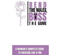 Bend the Rules, Boss the Game: A Woman's Complete Guide to Cheating Like a Pro