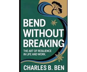 BEND WITHOUT BREAKING: THE ART OF RESILIENCE IN LIFE AND WORK
