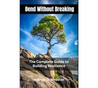 Bend Without Breaking: The Complete Guide to Building Resilience
