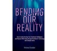 Bending Our Reality: How To Easily Develop Your Emotional Intelligence And Physical Well-Being Through Breathwork Technology And Lifestyle Hacks