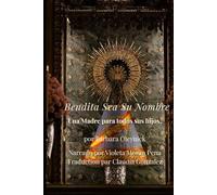BENDITA ES SU NOMBRE: Historia y vida divina de la Santísima Virgen María Se basa en los escritos espirituales de María de Jesús de Ágreda