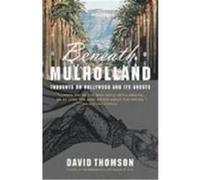Beneath Mulholland: Thoughts on Hollywood and Its Ghosts Thomson, David (Auteur)