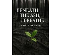 Beneath The Ash, I Breathe: A Recovery Journal