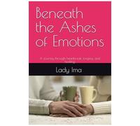 Beneath The Ashes Of Emotions: A Journey Through Heartbreak, Longing, And Healing.