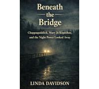 Beneath the Bridge: Chappaquiddick, Mary Jo Kopechne, and the Night Power Looked Away