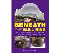 Beneath The Bull Ring: The Archaeology Of Life And Death In Early Birmingham (Paperback) Simon Buteux, (Auteur)