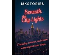 "Beneath the City Lights": Beneath the City Lights: Friendship, Romance, and Dreams in the City That Never Sleeps