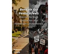 Beneath the Feminist Veil: Patriarchy Built Civilization and Feminism Undermined It