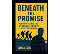 Beneath the Promise: How Immigrants and Refugees Are Exploited in Modern Economies