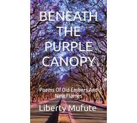 BENEATH THE PURPLE CANOPY: Poems Of Old Embers And New Flames