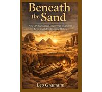Beneath the Sand: New Archaeological Discoveries in Ancient Egypt That Are Rewriting History