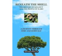 BENEATH THE SHELL THE HISTORY OF KOLANUT AND THE PEOPLE OF ILARO: A JOURNEY THROUGH TIME AND HERITAGE