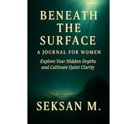 Beneath the Surface: A Journal for Women: Explore Your Hidden Depths and Cultivate Quiet Clarity
