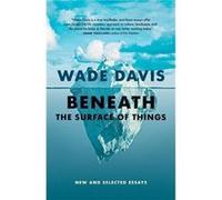 Beneath the Surface of Things by Wade Davis Wade Davis (Auteur)