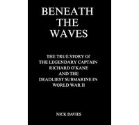 BENEATH THE WAVES: The True Story of The Legendary Captain Richard O’Kane and the Deadliest Submarine in World War II