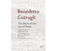 Benedetto Cotrugli: The Book Of The Art Of Trade - With Scholarly Essays From Ferguson, Favero, Infelise, Zanato And Ribaudo