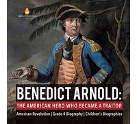 Benedict Arnold The American Hero Who Became A Traitor American Revolution Grade 4 Biography Children's Biographies