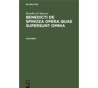 Benedict De Spinoza: Benedicti De Spinoza Opera Quae Supersunt Omnia. Volumen 1