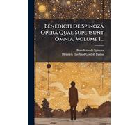 Benedicti De Spinoza Opera Quae Supersunt Omnia, Volume 1...