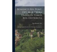 Benedicti Xiv. Pont. Opt. Max. Opera Omnia In Tomos Xvii. Distributa