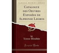 Bénédite, L: Catalogue Des Oeuvres Exposées De Alphonse Legr