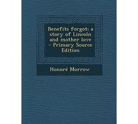 Benefits Forgot; A Story of Lincoln and Mother Love - Primary Source Edition