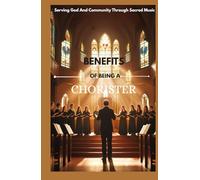 BENEFITS OF BEING A CHORISTER: Serving God And Community Through Sacred Music