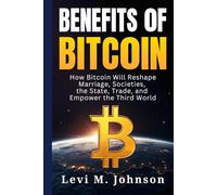 Benefits of Bitcoin: How Bitcoin will Reshape Marriage, Societies, the State, Trade, and Empower the Third World
