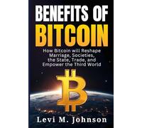 Benefits of Bitcoin: How Bitcoin will Reshape Marriage, Societies, the State, Trade, and Empower the Third World