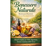 Benessere Naturale - Manuale Pratico con gli Oli Essenziali: Rituali semplici per Pelle, Digestione, Sonno e Gestione dello Stress