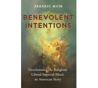 Benevolent Intentions: Decolonizing the Religious Liberal Imperial Mind, an American Story