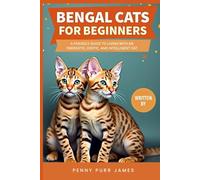 Bengal Cats For Beginners: A Friendly Guide To Living With An Energetic, Exotic, And Intelligent Cat