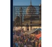 Bengal In 1756-57, A Selection Of Public And Private Papers Dealing With The Affairs Of The British In Bengal During The Reign Of Siraj-Uddaula; With