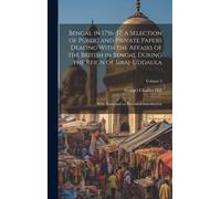 Bengal In 1756-57, A Selection Of Public And Private Papers Dealing With The Affairs Of The British In Bengal During The Reign Of Siraj-Uddaula; With