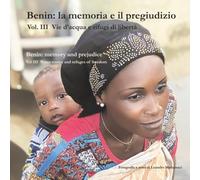Benin: la memoria e il pregiudizio: Vie d’acqua e rifugi di libertà - Volume III: Là dove il silenzio custodisce la libertà