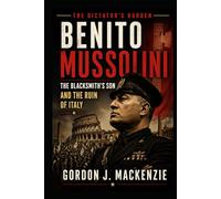 Benito Mussolini: The Blacksmith’s Son and His Dictatorship