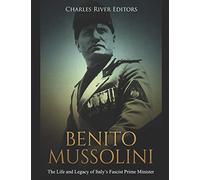 Benito Mussolini: The Life and Legacy of Italy’s Fascist Prime Minister
