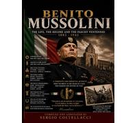 BENITO MUSSOLINI: The Life, The Regime And The Ventennio 1883 - 1945
